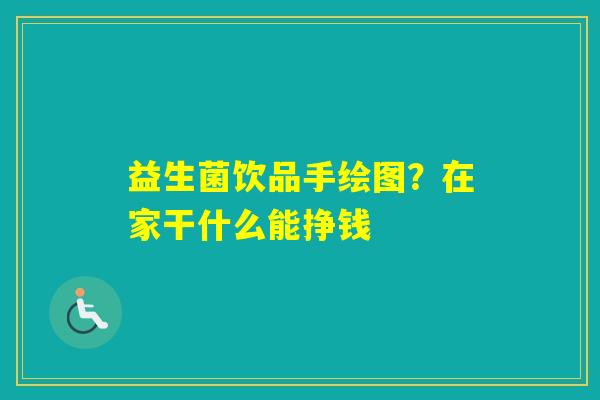 益生菌饮品手绘图？在家干什么能挣钱