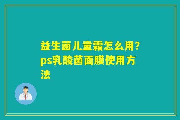益生菌儿童霜怎么用？ps乳酸菌面膜使用方法