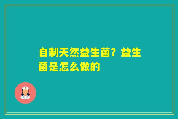 自制天然益生菌？益生菌是怎么做的