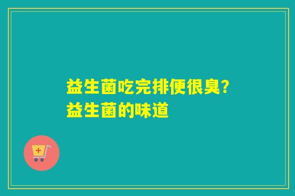 益生菌吃完排便很臭？益生菌的味道