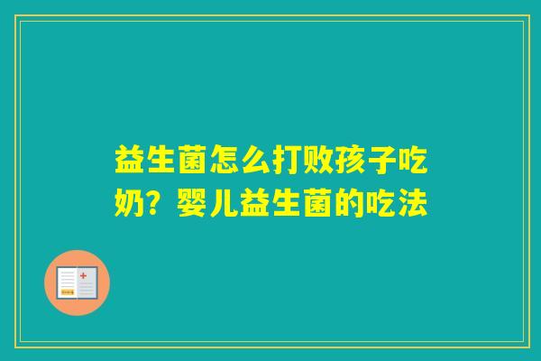 益生菌怎么打败孩子吃奶？婴儿益生菌的吃法