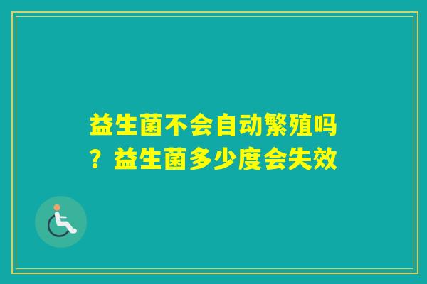 益生菌不会自动繁殖吗？益生菌多少度会失效