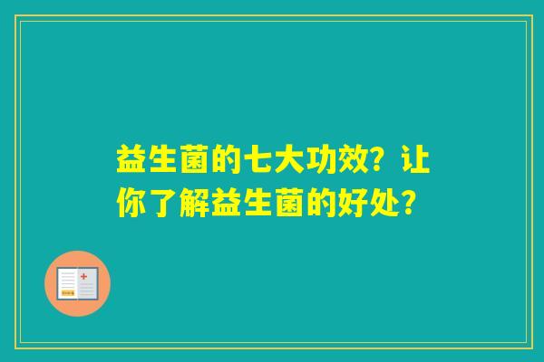 益生菌的七大功效？让你了解益生菌的好处？