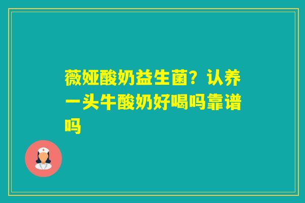 薇娅酸奶益生菌？认养一头牛酸奶好喝吗靠谱吗