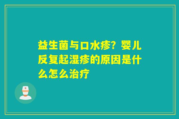 益生菌与口水疹?婴儿反复起的原因是什么怎么 益生菌与口水疹?婴儿反复起的原因是什么怎么