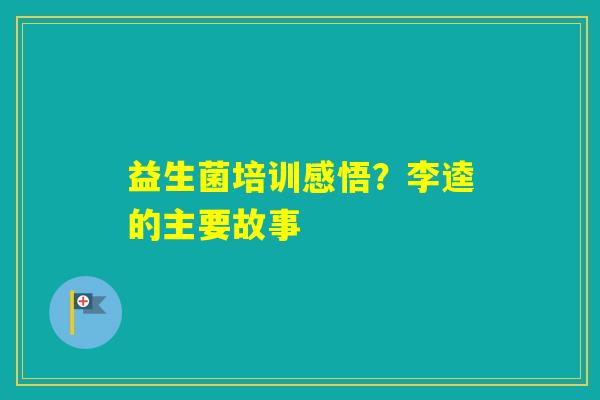 益生菌培训感悟？李逵的主要故事