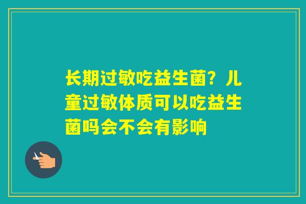 长期吃益生菌？儿童体质可以吃益生菌吗会不会有影响