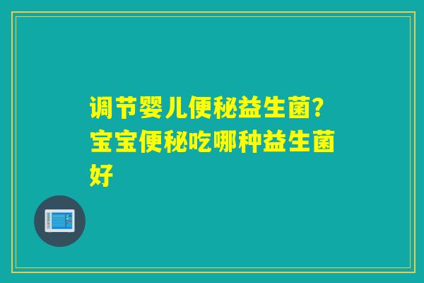 调节婴儿益生菌？宝宝吃哪种益生菌好