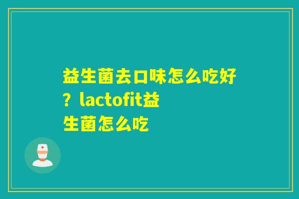 益生菌去口味怎么吃好？lactofit益生菌怎么吃