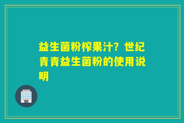 益生菌粉榨果汁？世纪青青益生菌粉的使用说明