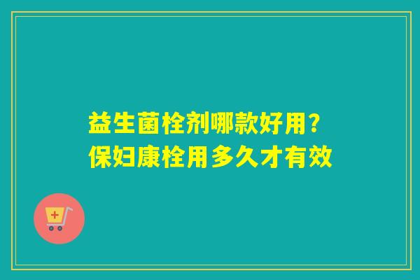 益生菌栓剂哪款好用？保妇康栓用多久才有效