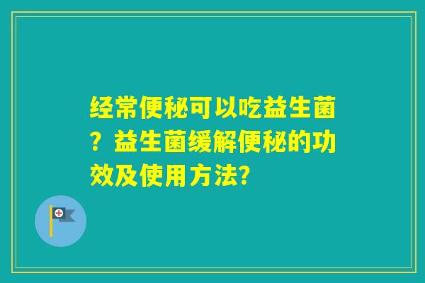 经常可以吃益生菌？益生菌缓解的功效及使用方法？