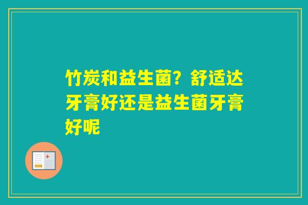 竹炭和益生菌？舒适达牙膏好还是益生菌牙膏好呢