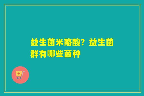 益生菌米酪酸？益生菌群有哪些菌种