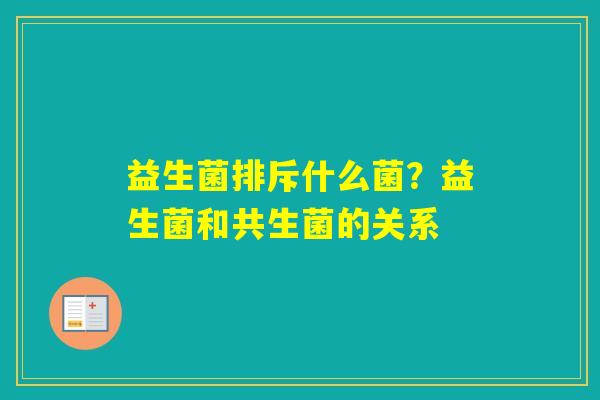 益生菌排斥什么菌？益生菌和共生菌的关系