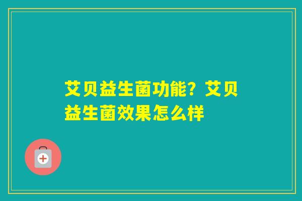 艾贝益生菌功能？艾贝益生菌效果怎么样