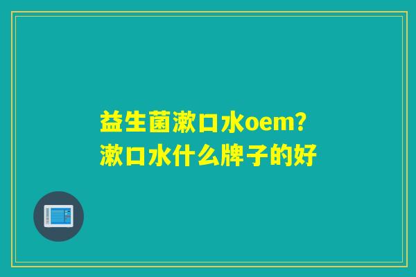 益生菌漱口水oem？漱口水什么牌子的好