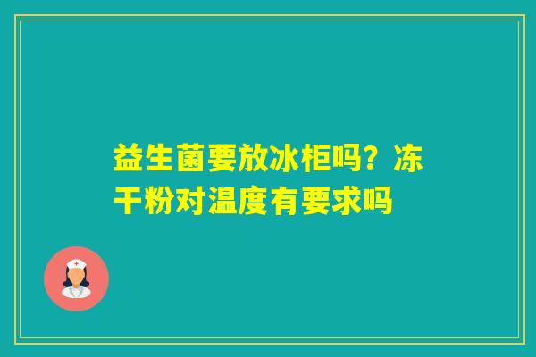 益生菌要放冰柜吗？冻干粉对温度有要求吗