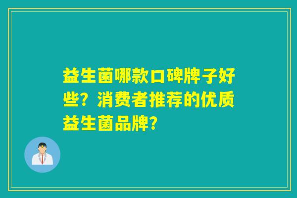 益生菌哪款口碑牌子好些？消费者推荐的优质益生菌品牌？