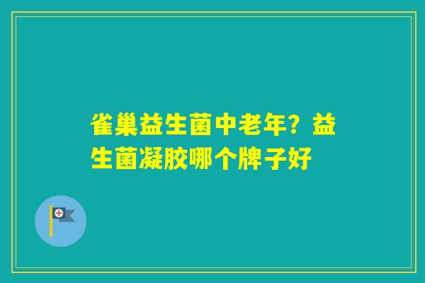 雀巢益生菌中老年？益生菌凝胶哪个牌子好
