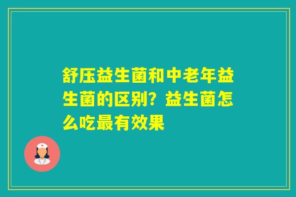 舒压益生菌和中老年益生菌的区别？益生菌怎么吃有效果