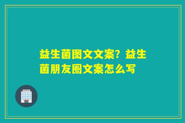 益生菌图文文案？益生菌朋友圈文案怎么写