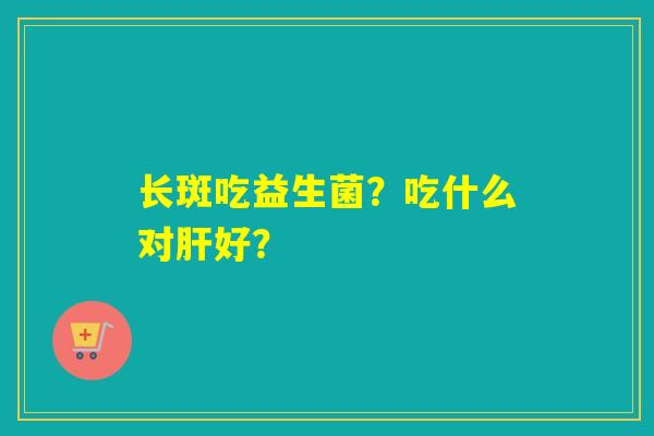 长斑吃益生菌？吃什么对好？