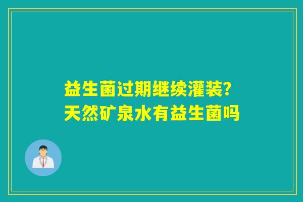 益生菌过期继续灌装？天然矿泉水有益生菌吗