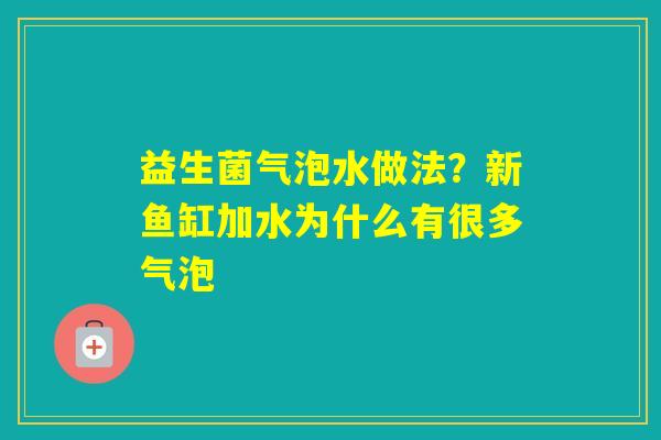 益生菌气泡水做法？新鱼缸加水为什么有很多气泡