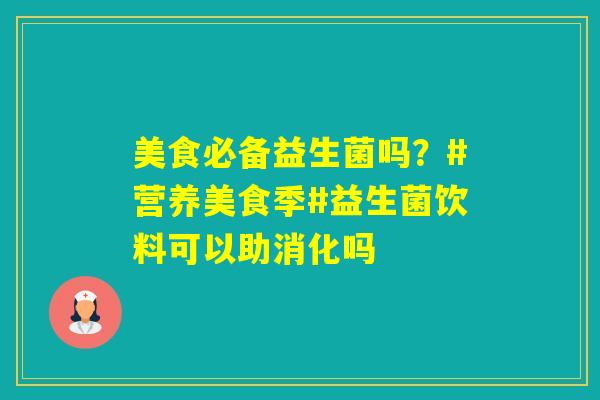 美食必备益生菌吗？#营养美食季#益生菌饮料可以助消化吗
