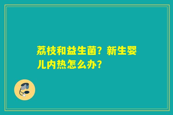 荔枝和益生菌？新生婴儿内热怎么办？