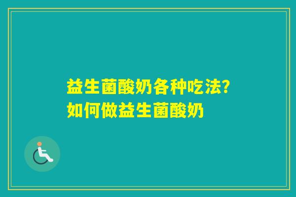 益生菌酸奶各种吃法？如何做益生菌酸奶