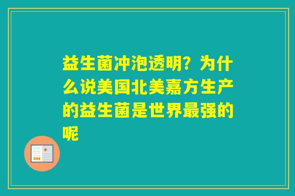 益生菌冲泡透明？为什么说美国北美嘉方生产的益生菌是世界强的呢