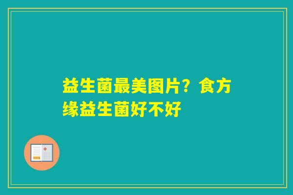 益生菌美图片？食方缘益生菌好不好