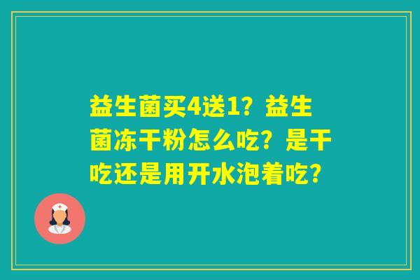 益生菌买4送1？益生菌冻干粉怎么吃？是干吃还是用开水泡着吃？