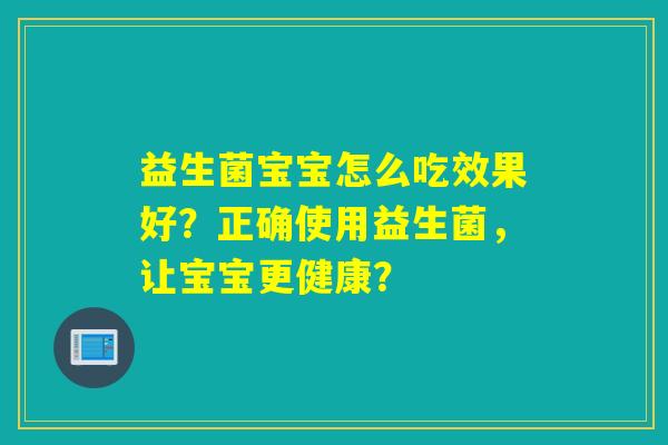 益生菌宝宝怎么吃效果好？正确使用益生菌，让宝宝更健康？