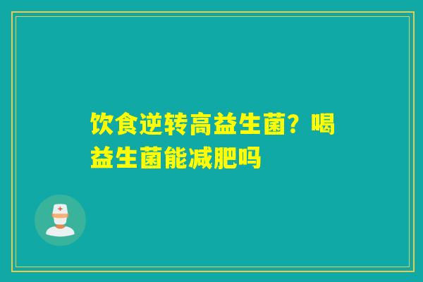 饮食逆转高益生菌？喝益生菌能吗