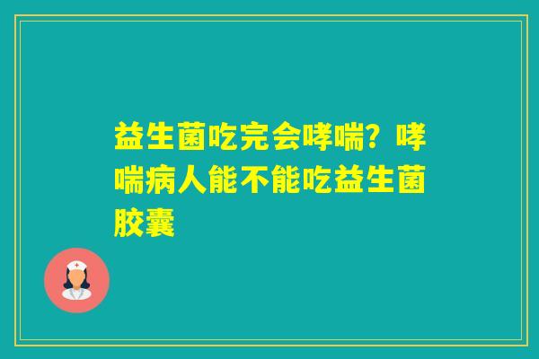 益生菌吃完会？人能不能吃益生菌胶囊