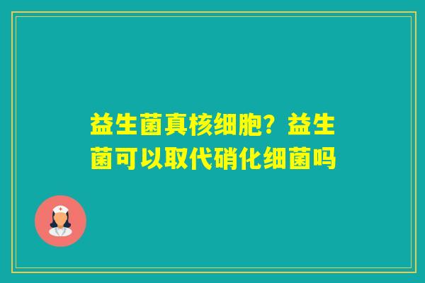 益生菌真核细胞？益生菌可以取代硝化吗