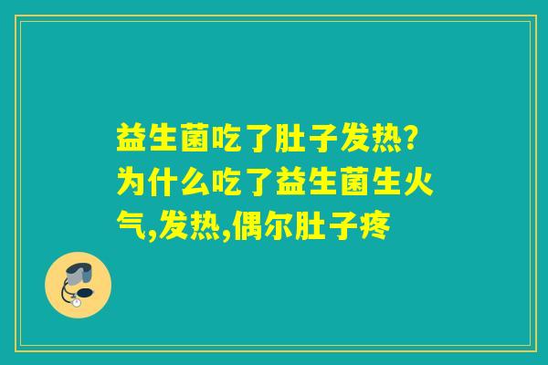 益生菌吃了肚子发热？为什么吃了益生菌生火气,发热,偶尔肚子疼