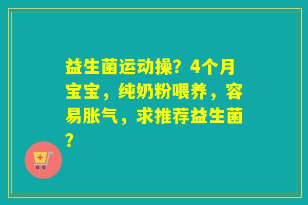 益生菌运动操？4个月宝宝，纯奶粉喂养，容易，求推荐益生菌？