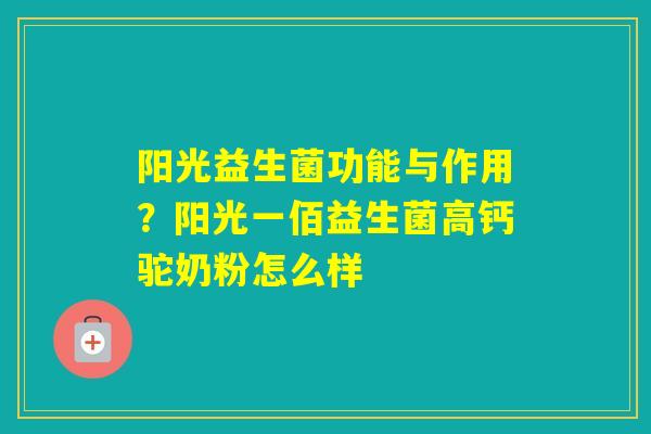 阳光益生菌功能与作用？阳光一佰益生菌高钙驼奶粉怎么样