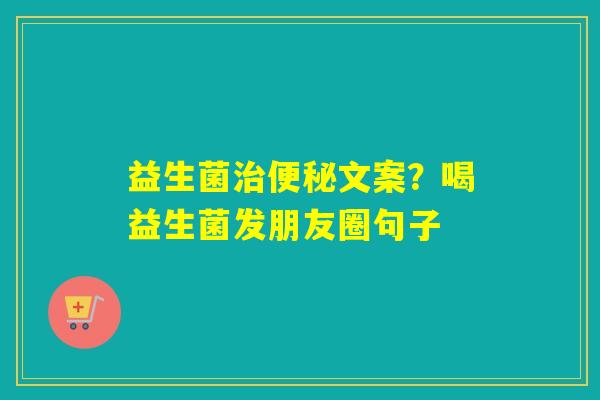 益生菌文案？喝益生菌发朋友圈句子