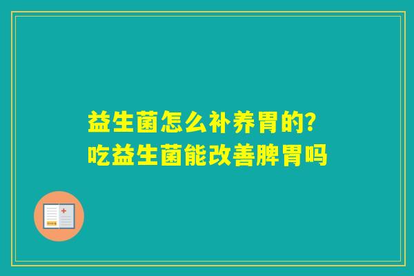 益生菌怎么补养胃的？吃益生菌能改善脾胃吗