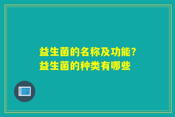 益生菌的名称及功能？益生菌的种类有哪些