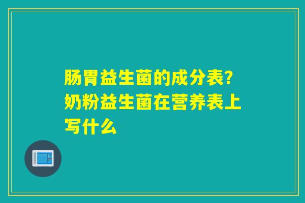 肠胃益生菌的成分表？奶粉益生菌在营养表上写什么