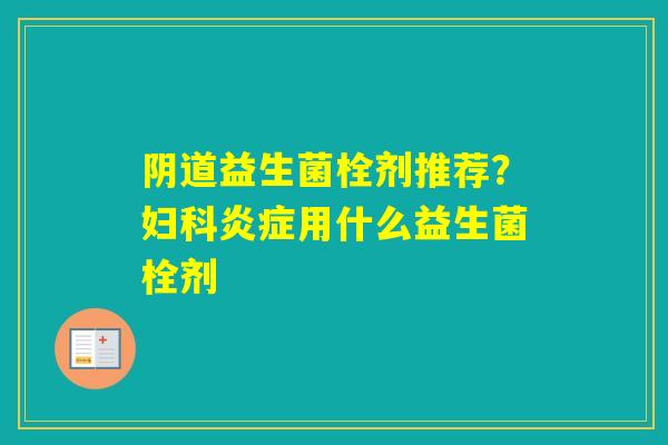 益生菌栓剂推荐？用什么益生菌栓剂