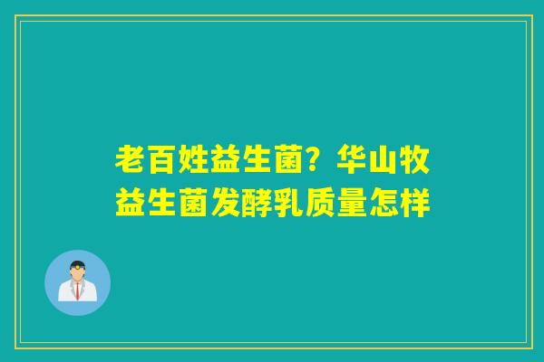 老百姓益生菌？华山牧益生菌发酵乳质量怎样