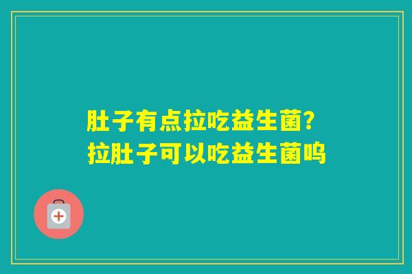 肚子有点拉吃益生菌？拉肚子可以吃益生菌呜