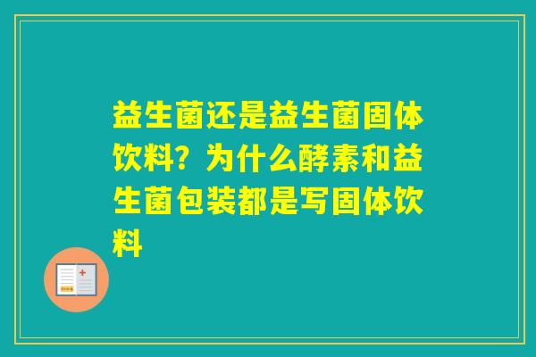 益生菌还是益生菌固体饮料？为什么酵素和益生菌包装都是写固体饮料